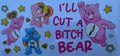 #234E ill cut a bitch bear